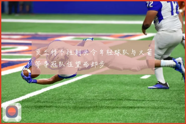 莫兰特个性刺头令年轻球队与火箭等争冠队伍望而却步