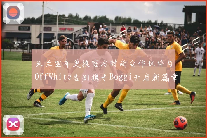 米兰宣布更换官方时尚合作伙伴与OffWhite告别携手Boggi开启新篇章