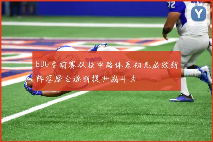 EDG季前赛双核中路体系初见成效新阵容磨合逐渐提升战斗力